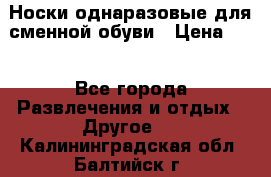 Носки однаразовые для сменной обуви › Цена ­ 1 - Все города Развлечения и отдых » Другое   . Калининградская обл.,Балтийск г.